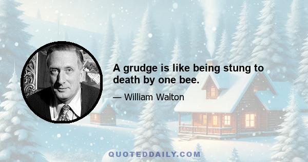 A grudge is like being stung to death by one bee.