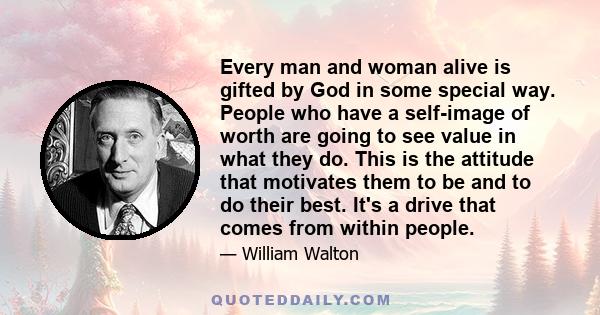 Every man and woman alive is gifted by God in some special way. People who have a self-image of worth are going to see value in what they do. This is the attitude that motivates them to be and to do their best. It's a