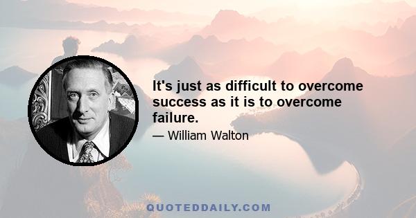 It's just as difficult to overcome success as it is to overcome failure.