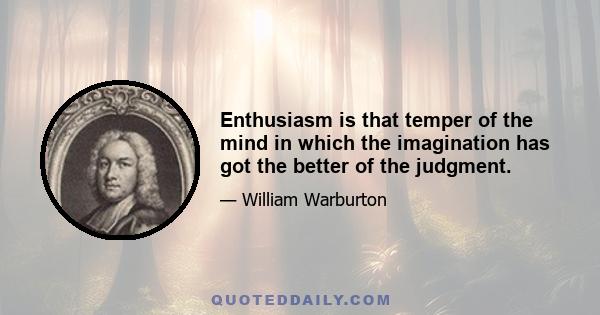 Enthusiasm is that temper of the mind in which the imagination has got the better of the judgment.