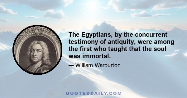 The Egyptians, by the concurrent testimony of antiquity, were among the first who taught that the soul was immortal.