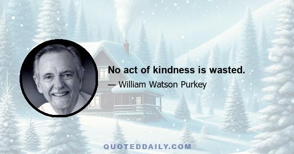 No act of kindness is wasted.