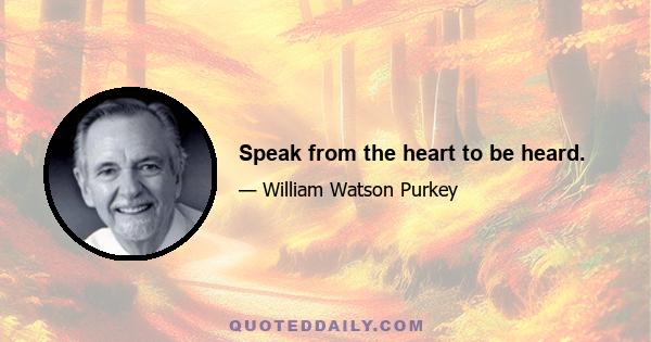 Speak from the heart to be heard.