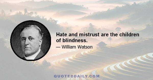 Hate and mistrust are the children of blindness.