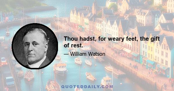 Thou hadst, for weary feet, the gift of rest.