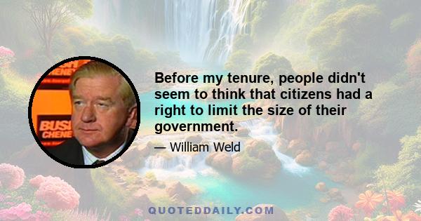 Before my tenure, people didn't seem to think that citizens had a right to limit the size of their government.