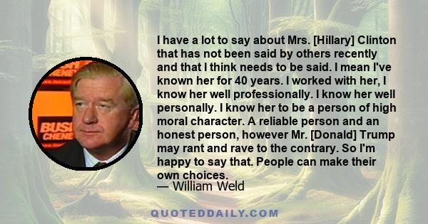 I have a lot to say about Mrs. [Hillary] Clinton that has not been said by others recently and that I think needs to be said. I mean I've known her for 40 years. I worked with her, I know her well professionally. I know 