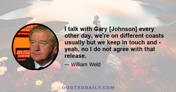 I talk with Gary [Johnson] every other day, we're on different coasts usually but we keep in touch and - yeah, no I do not agree with that release.