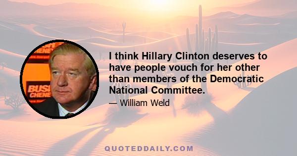 I think Hillary Clinton deserves to have people vouch for her other than members of the Democratic National Committee.