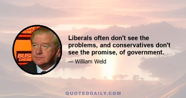 Liberals often don't see the problems, and conservatives don't see the promise, of government.