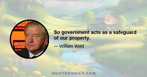 So government acts as a safeguard of our property.