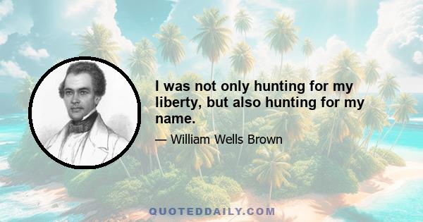 I was not only hunting for my liberty, but also hunting for my name.