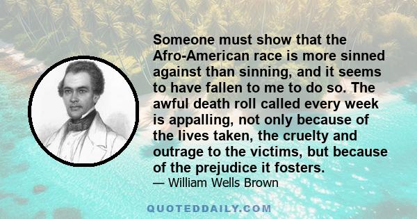 Someone must show that the Afro-American race is more sinned against than sinning, and it seems to have fallen to me to do so. The awful death roll called every week is appalling, not only because of the lives taken,