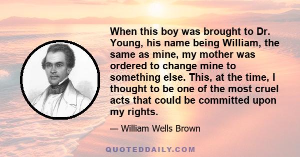 When this boy was brought to Dr. Young, his name being William, the same as mine, my mother was ordered to change mine to something else. This, at the time, I thought to be one of the most cruel acts that could be