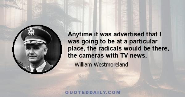 Anytime it was advertised that I was going to be at a particular place, the radicals would be there, the cameras with TV news.