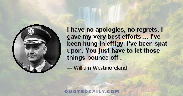 I have no apologies, no regrets. I gave my very best efforts.... I've been hung in effigy. I've been spat upon. You just have to let those things bounce off .