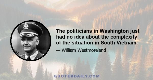 The politicians in Washington just had no idea about the complexity of the situation in South Vietnam.