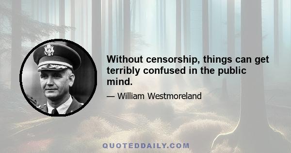 Without censorship, things can get terribly confused in the public mind.