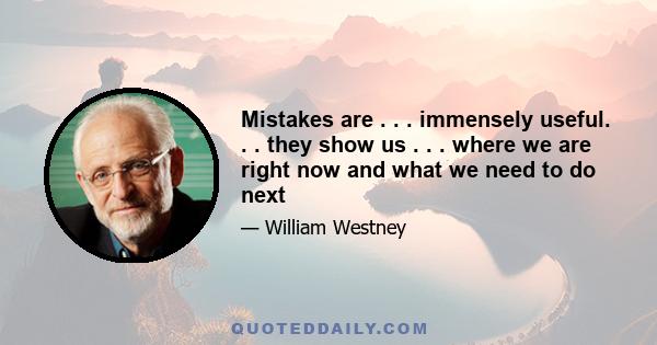 Mistakes are . . . immensely useful. . . they show us . . . where we are right now and what we need to do next