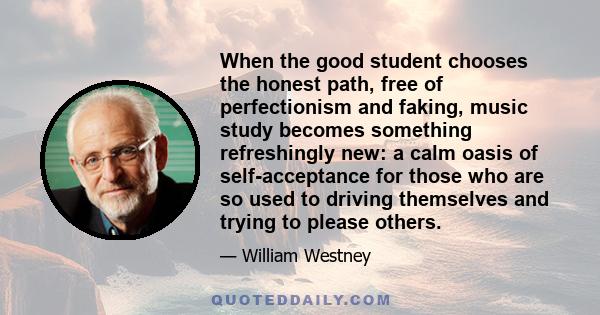 When the good student chooses the honest path, free of perfectionism and faking, music study becomes something refreshingly new: a calm oasis of self-acceptance for those who are so used to driving themselves and trying 