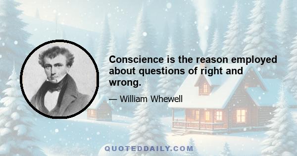 Conscience is the reason employed about questions of right and wrong.