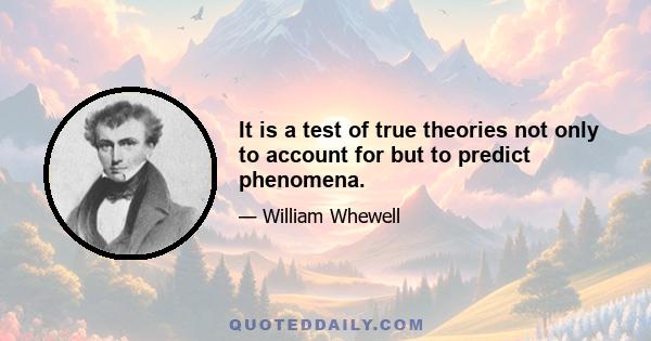 It is a test of true theories not only to account for but to predict phenomena.