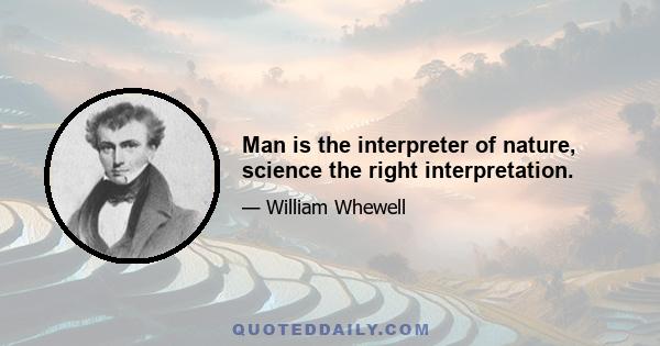 Man is the interpreter of nature, science the right interpretation.