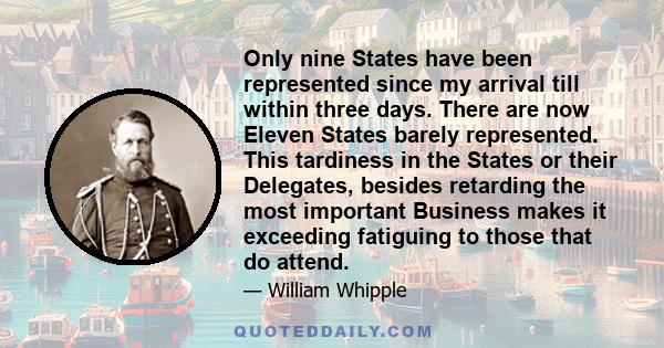 Only nine States have been represented since my arrival till within three days. There are now Eleven States barely represented. This tardiness in the States or their Delegates, besides retarding the most important