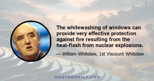 The whitewashing of windows can provide very effective protection against fire resulting from the heat-flash from nuclear explosions.