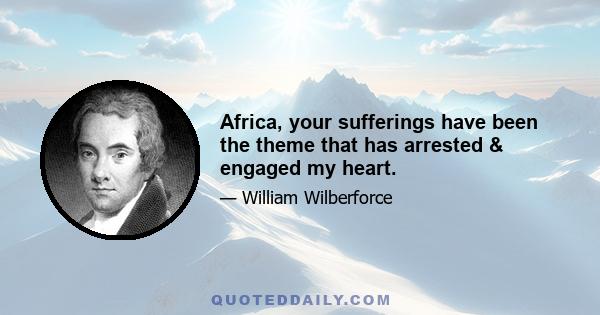 Africa, your sufferings have been the theme that has arrested & engaged my heart.