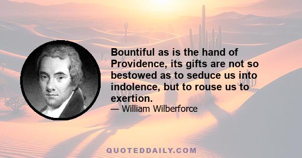 Bountiful as is the hand of Providence, its gifts are not so bestowed as to seduce us into indolence, but to rouse us to exertion.