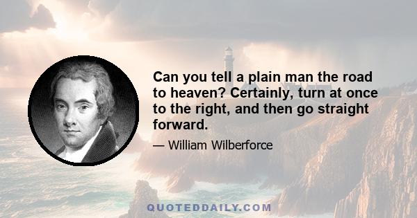 Can you tell a plain man the road to heaven? Certainly, turn at once to the right, and then go straight forward.