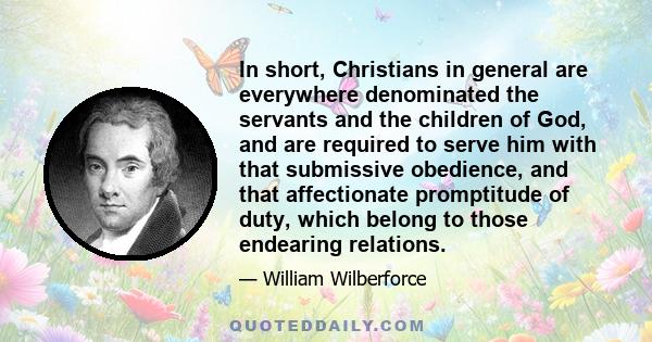 In short, Christians in general are everywhere denominated the servants and the children of God, and are required to serve him with that submissive obedience, and that affectionate promptitude of duty, which belong to