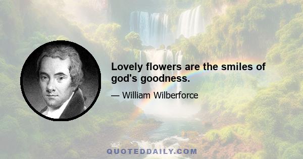 Lovely flowers are the smiles of god's goodness.