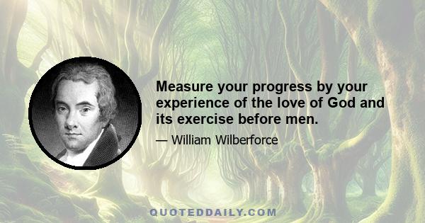 Measure your progress by your experience of the love of God and its exercise before men.