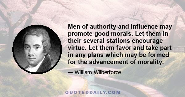 Men of authority and influence may promote good morals. Let them in their several stations encourage virtue. Let them favor and take part in any plans which may be formed for the advancement of morality.