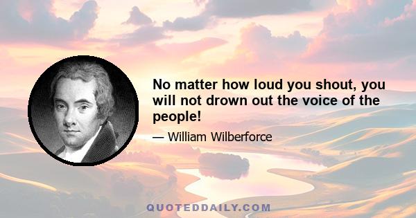 No matter how loud you shout, you will not drown out the voice of the people!