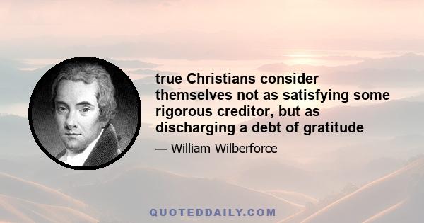 true Christians consider themselves not as satisfying some rigorous creditor, but as discharging a debt of gratitude