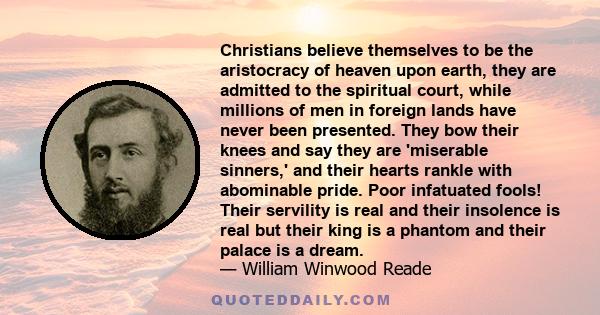 Christians believe themselves to be the aristocracy of heaven upon earth, they are admitted to the spiritual court, while millions of men in foreign lands have never been presented. They bow their knees and say they are 