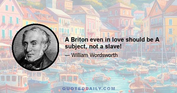 A Briton even in love should be A subject, not a slave!