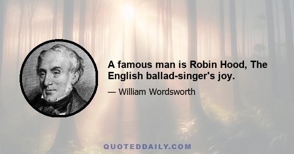 A famous man is Robin Hood, The English ballad-singer's joy.