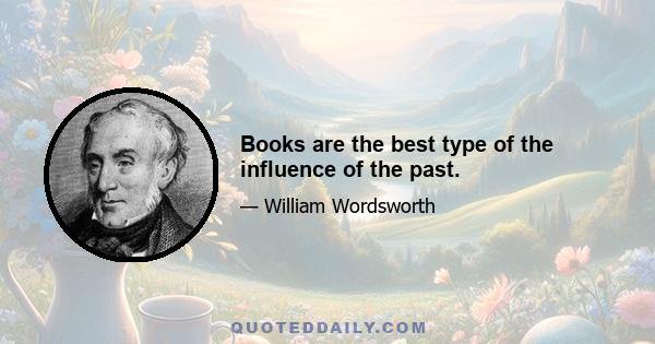 Books are the best type of the influence of the past.