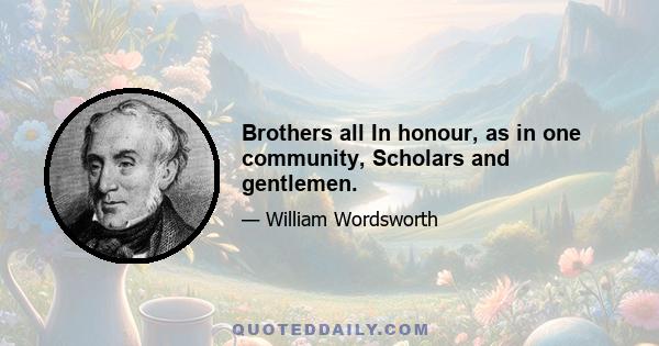 Brothers all In honour, as in one community, Scholars and gentlemen.