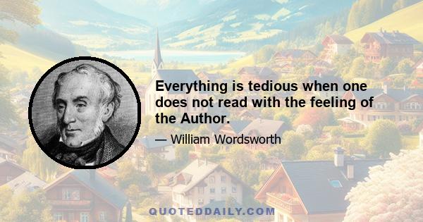 Everything is tedious when one does not read with the feeling of the Author.