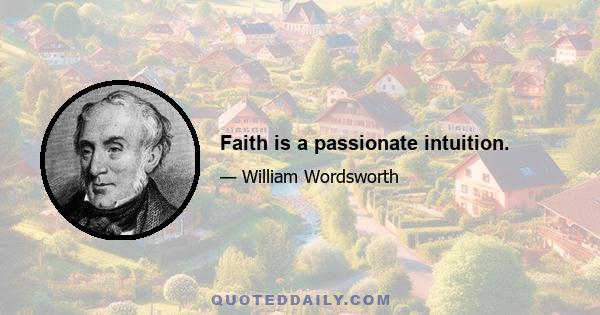 Faith is a passionate intuition.