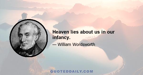 Heaven lies about us in our infancy.