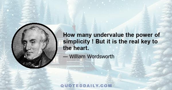 How many undervalue the power of simplicity ! But it is the real key to the heart.