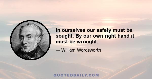 In ourselves our safety must be sought. By our own right hand it must be wrought.