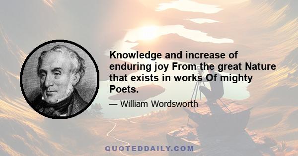 Knowledge and increase of enduring joy From the great Nature that exists in works Of mighty Poets.