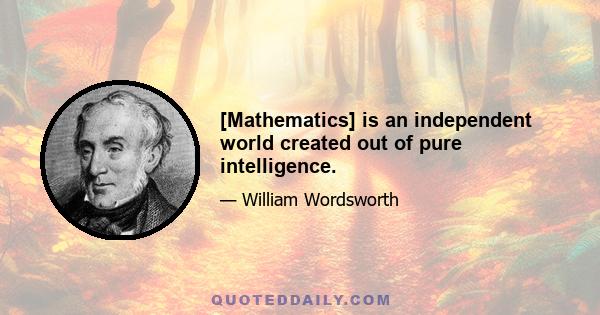 [Mathematics] is an independent world created out of pure intelligence.